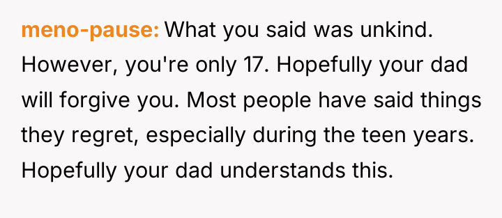 meno-pause What you said was unkind. However, you're only 17....