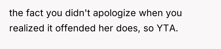 the fact you didn't apologize when you realized it offended...