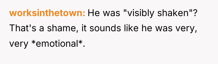 worksinthetown He was "visibly shaken"? That's a shame, it sounds...