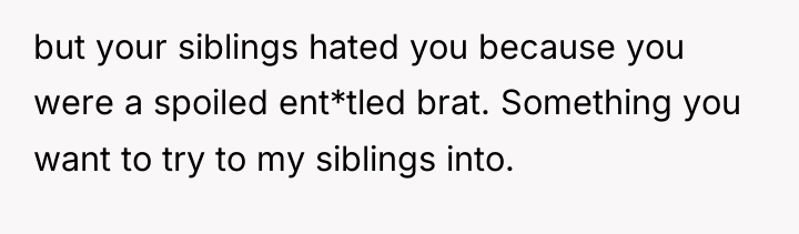 but your siblings hated you because you were a spoiled...