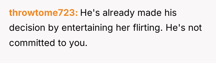 throwtome723 He's already made his decision by entertaining her flirting....