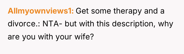 Allmyownviews1 Get some therapy and a divorce.: NTA- but with...