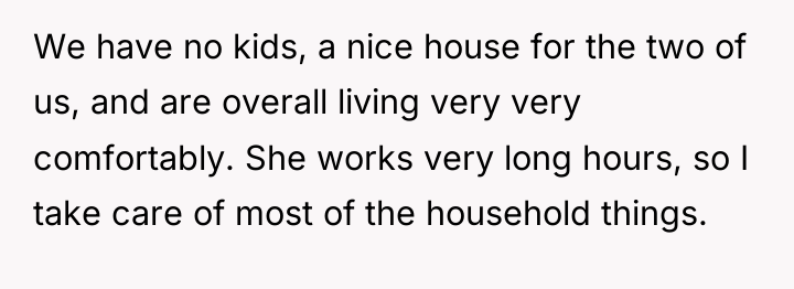 We have no kids, a nice house for the two...