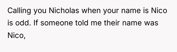 Calling you Nicholas when your name is Nico is odd....