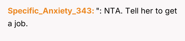 Specific_Anxiety_343 ": NTA. Tell her to get a job.
