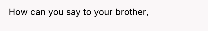 How can you say to your brother,