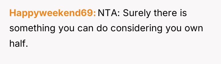 Happyweekend69 NTA: Surely there is something you can do considering...