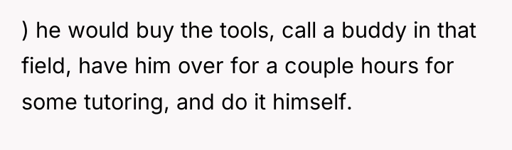 ) he would buy the tools, call a buddy in...