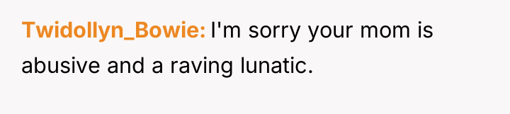 Twidollyn_Bowie I'm sorry your mom is abusive and a raving...