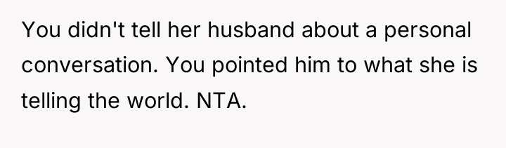 You didn't tell her husband about a personal conversation. You...