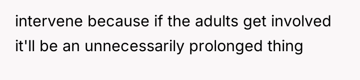 intervene because if the adults get involved it'll be an...
