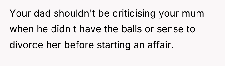 Your dad shouldn't be criticising your mum when he didn't...
