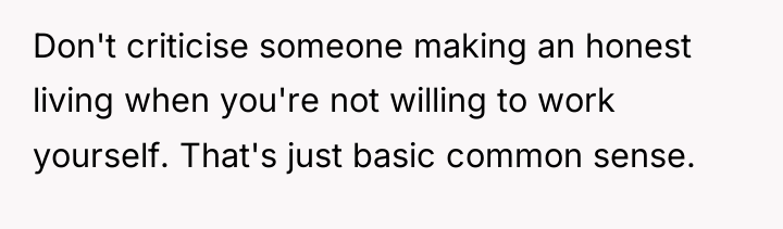 Don't criticise someone making an honest living when you're not...