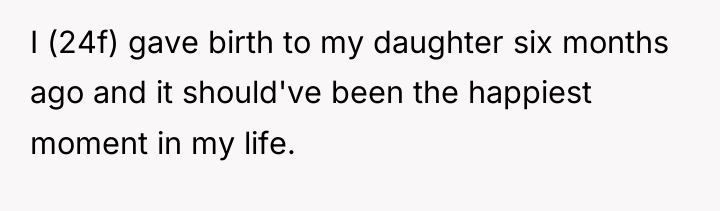 I (24f) gave birth to my daughter six months ago...