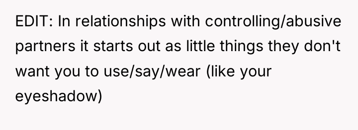 EDIT: In relationships with controlling/abusive partners it starts out as...
