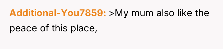 Additional-You7859 >My mum also like the peace of this place,