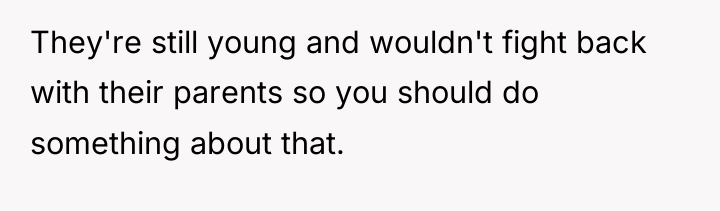 They're still young and wouldn't fight back with their parents...