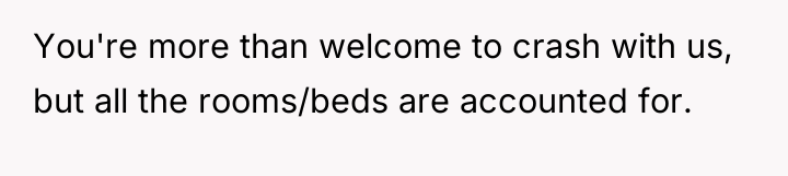 You're more than welcome to crash with us, but all...