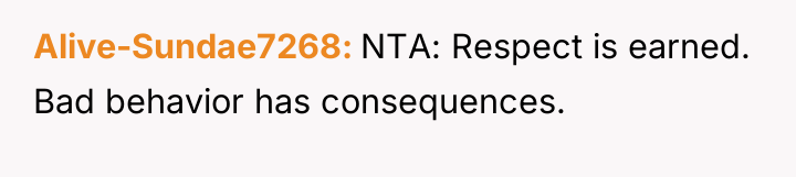 Alive-Sundae7268 NTA: Respect is earned. Bad behavior has consequences.