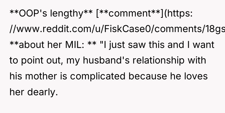 **OOP's lengthy** [**comment**](https: //www.reddit.com/u/FiskCase0/comments/18gsl5y/comment/kd2j22z/?utm_source=share&utm_medium=web2x&context=3) **about her MIL: ** "I just...