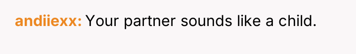andiiexx Your partner sounds like a child.