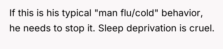 If this is his typical "man flu/cold" behavior, he needs...