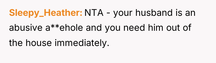 Sleepy_Heather NTA - your husband is an abusive a**ehole and...
