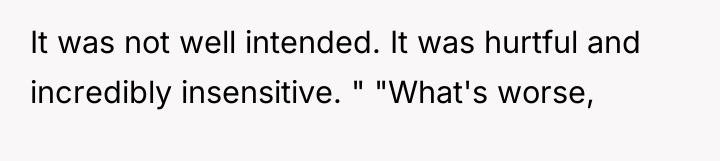 It was not well intended. It was hurtful and incredibly...