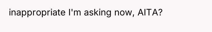inappropriate I'm asking now, AITA?