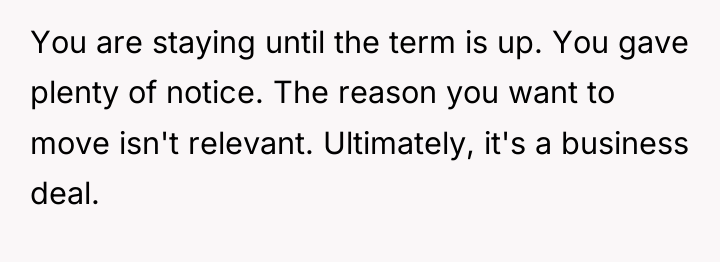 You are staying until the term is up. You gave...