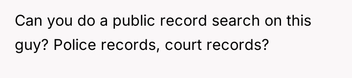 Can you do a public record search on this guy?...