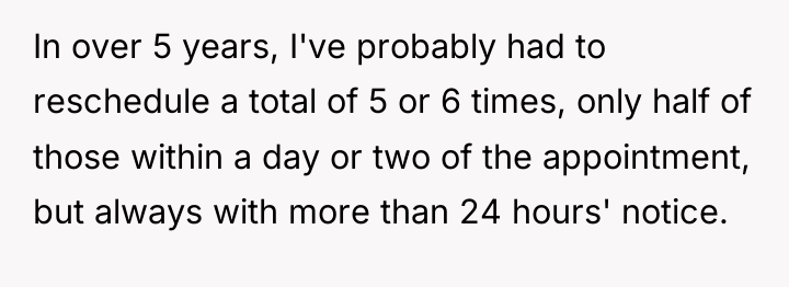In over 5 years, I've probably had to reschedule a...