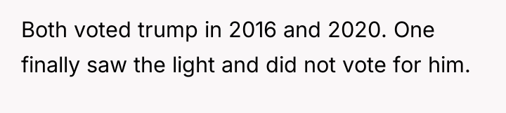 Both voted trump in 2016 and 2020. One finally saw...