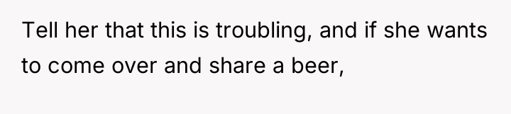 Tell her that this is troubling, and if she wants...
