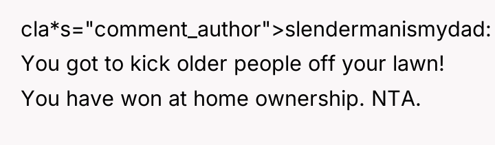 cla*s="comment_author">slendermanismydad: You got to kick older people off your lawn!...