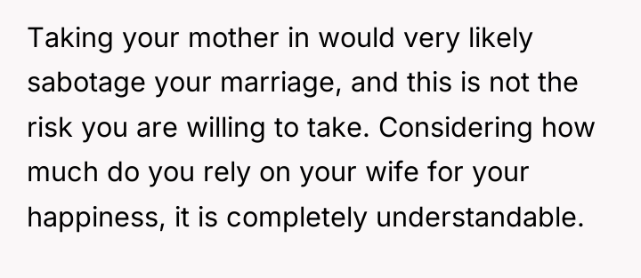 Taking your mother in would very likely sabotage your marriage,...