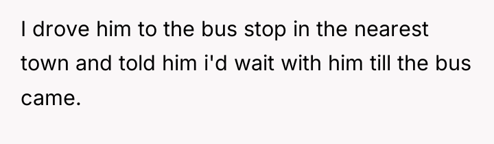 I drove him to the bus stop in the nearest...