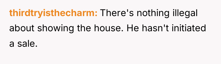 thirdtryisthecharm There's nothing illegal about showing the house. He hasn't...