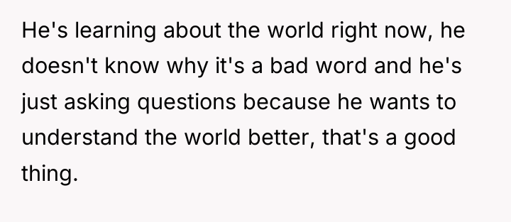 He's learning about the world right now, he doesn't know...