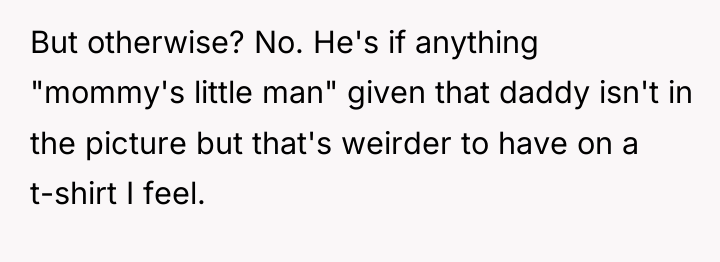 But otherwise? No. He's if anything "mommy's little man" given...