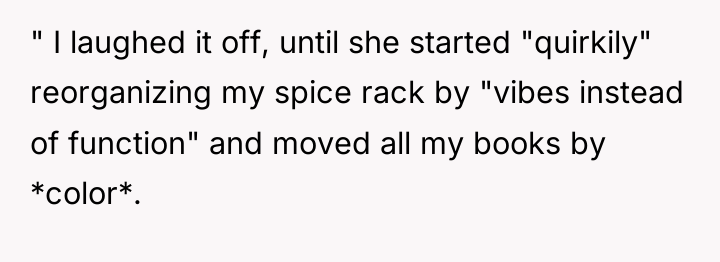 " I laughed it off, until she started "quirkily" reorganizing...