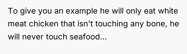 To give you an example he will only eat white...