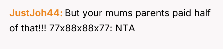 JustJoh44 But your mums parents paid half of that!!! 77x88x88x77:...