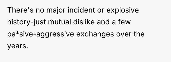 There's no major incident or explosive history-just mutual dislike and...