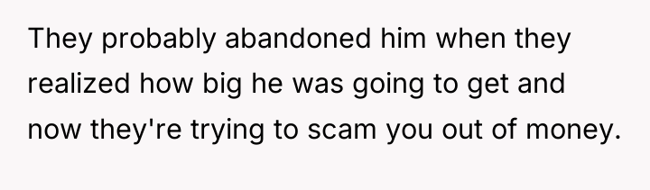 They probably abandoned him when they realized how big he...