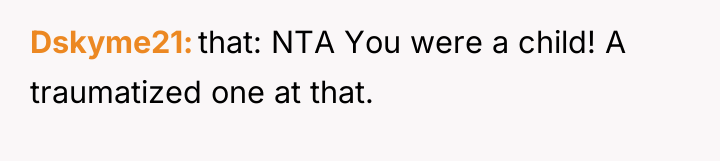 Dskyme21 that: NTA You were a child! A traumatized one...