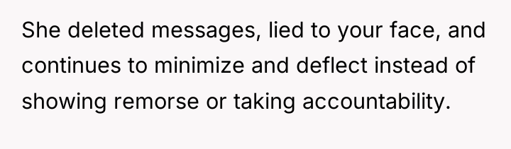 She deleted messages, lied to your face, and continues to...