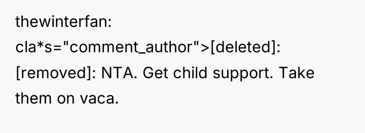 thewinterfan cla*s="comment_author">[deleted]: [removed]: NTA. Get child support. Take them on...