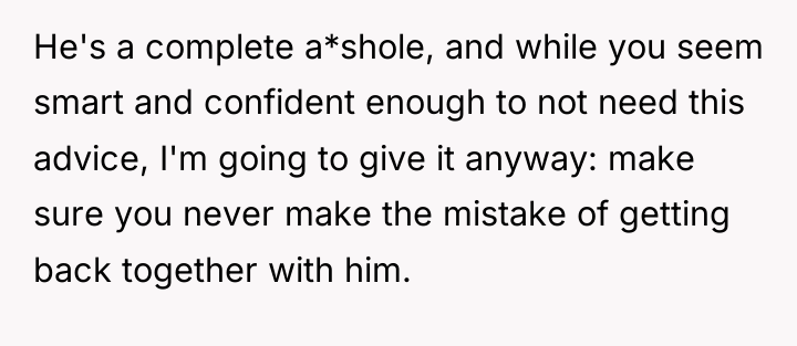 He's a complete a*shole, and while you seem smart and...
