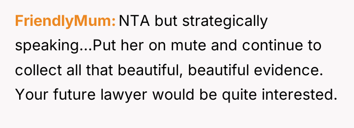 FriendlyMum NTA but strategically speaking...Put her on mute and continue...
